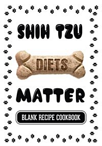 Shih Tzu Diets Matter: Dog Food & Treats Blank Recipe Journal (Paperback)