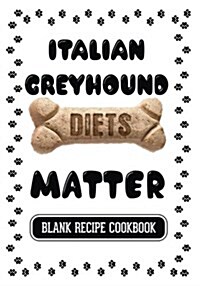 Italian Greyhound Diets Matter: Dog Food & Treats Blank Recipe Journal (Paperback)
