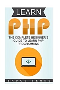 Learn PHP: The Complete Beginners Guide to Learn PHP Programming (Paperback)