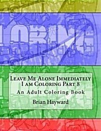 Leave Me Alone Immediately I Am Coloring Part 8: An Adult Coloring Book (Paperback)