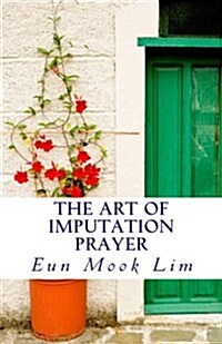 The Art of Imputation Prayer: Experiencing Healing and Transformation in the Troubled Times (Paperback)