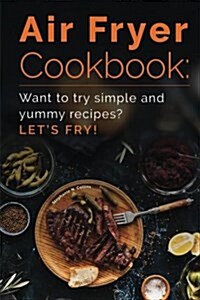 Air Fryer Cookbook: Want to Try Simple and Yummy Recipes? Lets Fry! (Paperback)