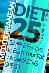Mediterranean Diet: 25 Simple Recipes to Burn Your Fat with Amazing Speed (Paperback)