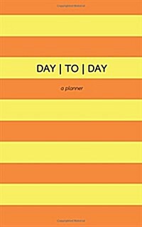 Day to Day: A Planner / Personal Organizer / Color Strip Cover 5x8 Orange/Yellow / Day Planner / To Do List / Task List (Paperback)