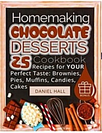 Homemaking Chocolate Desserts.: Cookbook: 25 Recipes for Your Perfect Taste: Brownies, Pies, Muffins, Candies, Cakes. (Full Color) (Paperback)