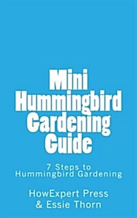 Mini Hummingbird Gardening Guide: 7 Steps to Hummingbird Gardening (Paperback)
