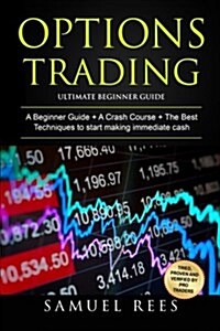 Options Trading: Ultimate Beginner Guide: 3 Manuscripts: A Beginner Guide + a Crash Course to Get Quickly Started + the Best Techniques (Paperback)