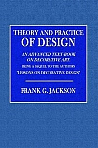 Theory and Practice Design: An Advanced Text-Book on Decorative Art (Paperback)