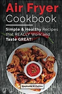Air Fryer Cookbook: Simple and Healthy Recipes That Really Work and Taste Great! (Paperback)