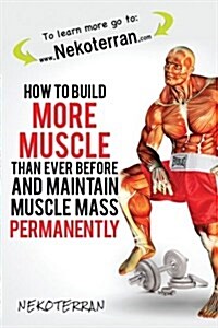 How to Build More Muscle Than Ever Before and Maintain Muscle Mass Permanently: (Black and White Paperback Version) (Paperback)