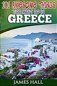 Greece: 101 Awesome Things You Must Do in Greece: Greece Travel Guide to the Land of Gods. the True Travel Guide from a True T (Paperback)