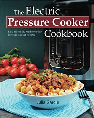 The Electric Pressure Cooker Cookbook: Easy & Healthy Mediterranean Pressure Cooker Recipes (Paperback)