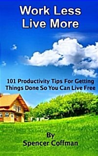 Work Less Live More: 101 Productivity Tips for Getting Things Done So You Can Live Free (Paperback)