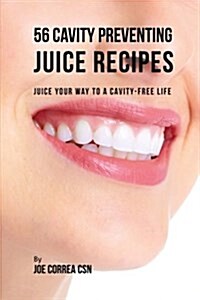 56 Cavity Preventing Juice Recipes: Juice Your Way to a Cavity-Free Life (Paperback)