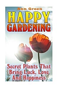 Happy Gardening: Secret Plants That Bring Luck, Love and Happiness: (Gardening for Beginners, Vegetable Gardening) (Paperback)