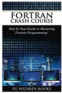 FORTRAN Crash Course: Step by Step Guide to Mastering FORTRAN Programming (Paperback)