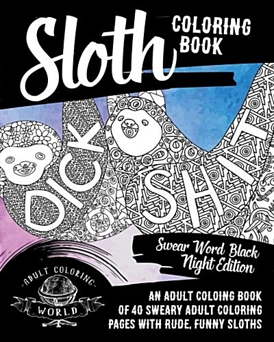 Sloth Coloring Book: Swear Word Black Night Edition: An Adult Coloing Book of 40 Sweary Adult Coloring Pages with Rude, Funny Sloths (Paperback)