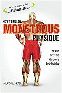 How to Build a Monstrous Physique: (Black and White Paperback Version) (Paperback)