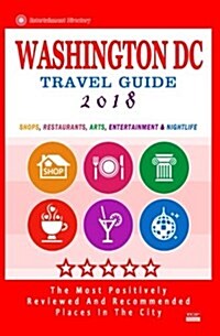 Washington DC Travel Guide 2018: Shops, Restaurants, Arts, Entertainment and Nightlife in Washington DC (City Travel Guide 2018) (Paperback)