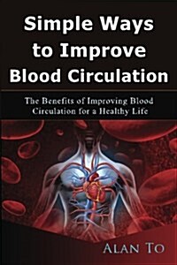 Simple Ways to Improve Blood Circulation: The Benefits of Improving Blood Circulation for a Healthy Life (Paperback)