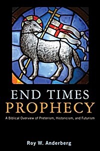 End Times Prophecy: A Biblical Overview of Preterism, Historicism, and Futurism (Paperback)
