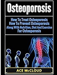 Osteoporosis: How to Treat Osteoporosis: How to Prevent Osteoporosis: Along with Nutrition, Diet and Exercise for Osteoporosis (Hardcover)