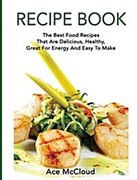 Recipe Book: The Best Food Recipes That Are Delicious, Healthy, Great for Energy and Easy to Make (Hardcover)