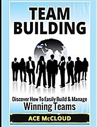 Team Building: Discover How to Easily Build & Manage Winning Teams (Hardcover)