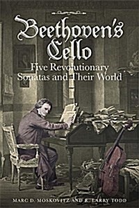 Beethovens Cello: Five Revolutionary Sonatas and Their World (Hardcover)