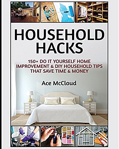Household Hacks: 150+ Do It Yourself Home Improvement & DIY Household Tips That Save Time & Money (Paperback)