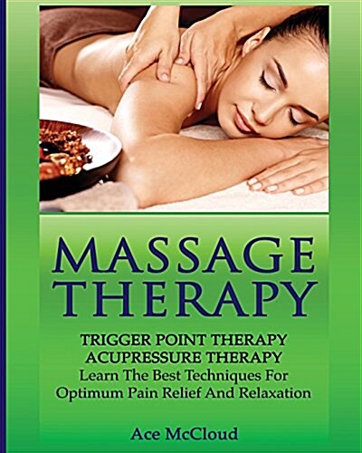 Massage Therapy: Trigger Point Therapy: Acupressure Therapy: Learn the Best Techniques for Optimum Pain Relief and Relaxation (Paperback)