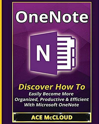 Onenote: Discover How to Easily Become More Organized, Productive & Efficient with Microsoft Onenote (Paperback)