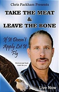 Take the Meat & Leave the Bone: If It Doesnt Apply Let It Fly (Paperback)