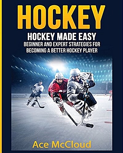 Hockey: Hockey Made Easy: Beginner and Expert Strategies for Becoming a Better Hockey Player (Paperback)