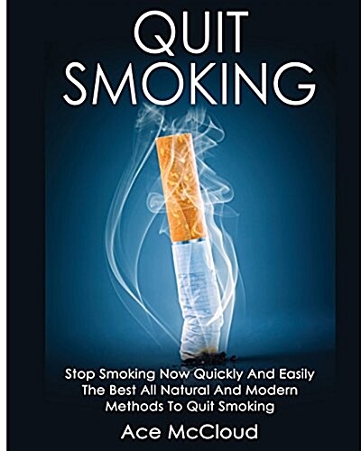 Quit Smoking: Stop Smoking Now Quickly and Easily: The Best All Natural and Modern Methods to Quit Smoking (Paperback)