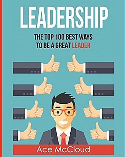 Leadership: The Top 100 Best Ways to Be a Great Leader (Paperback)