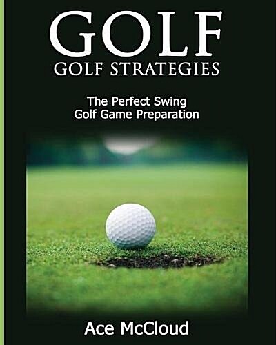 Golf: Golf Strategies: The Perfect Swing: Golf Game Preparation (Paperback)
