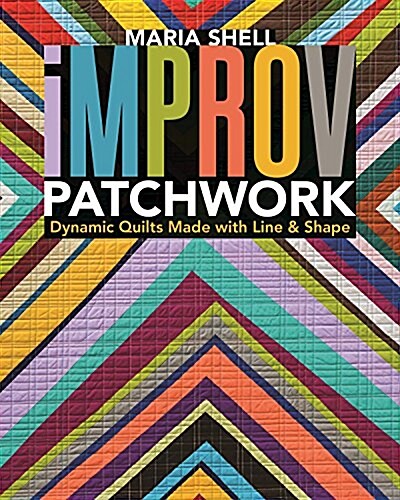 Improv Patchwork: Dynamic Quilts Made with Line & Shape (Paperback)