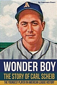 Wonder Boy - The Story of Carl Scheib: The Youngest Player in American League History (Paperback)