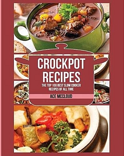 Crockpot Recipes: The Top 100 Best Slow Cooker Recipes of All Time (Paperback)