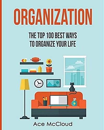 Organization: The Top 100 Best Ways to Organize Your Life (Paperback)