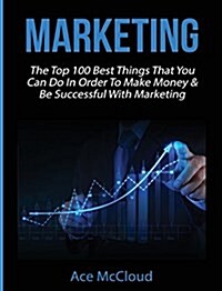 Marketing: The Top 100 Best Things That You Can Do in Order to Make Money & Be Successful with Marketing (Hardcover)