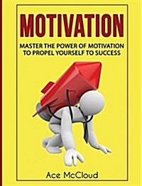 Motivation: Master the Power of Motivation to Propel Yourself to Success (Hardcover)