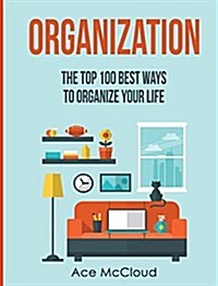 Organization: The Top 100 Best Ways to Organize Your Life (Hardcover)