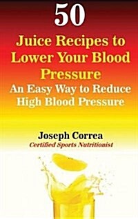 50 Juice Recipes to Lower Your Blood Pressure: An Easy Way to Reduce High Blood Pressure (Hardcover)