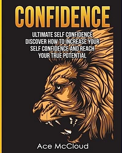 Confidence: Ultimate Self Confidence: Discover How to Increase Your Self Confidence and Reach Your True Potential (Paperback)