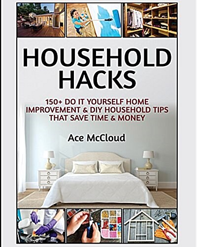 Household Hacks: 150+ Do It Yourself Home Improvement & DIY Household Tips That Save Time & Money (Paperback)