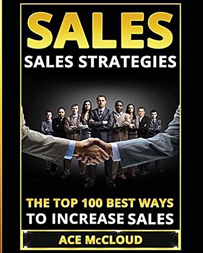 Sales: Sales Strategies: The Top 100 Best Ways to Increase Sales (Paperback)