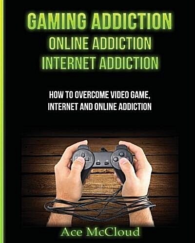 Gaming Addiction: Online Addiction: Internet Addiction: How to Overcome Video Game, Internet, and Online Addiction (Paperback)