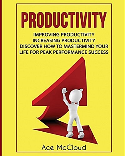 Productivity: Improving Productivity: Increasing Productivity: Discover How to MasterMind Your Life for Peak Performance Success (Paperback)